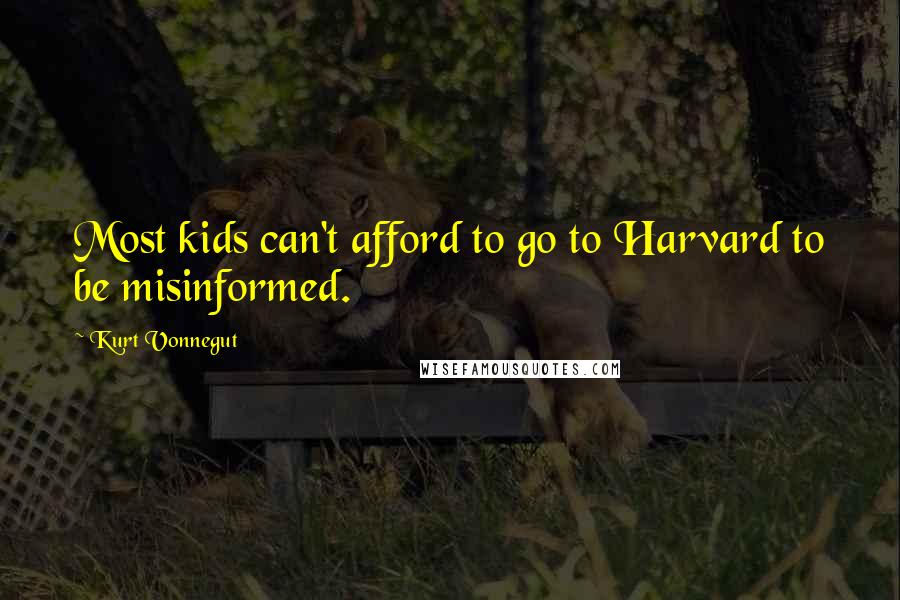 Kurt Vonnegut Quotes: Most kids can't afford to go to Harvard to be misinformed.