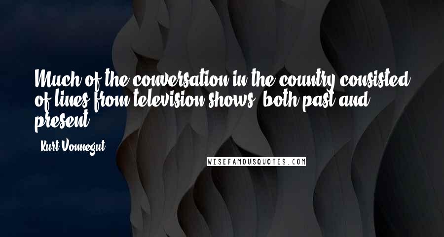 Kurt Vonnegut Quotes: Much of the conversation in the country consisted of lines from television shows, both past and present.