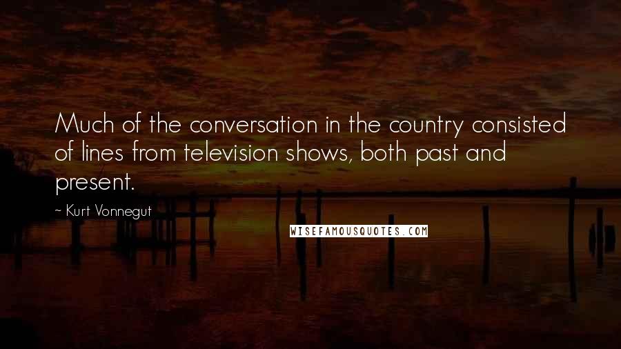 Kurt Vonnegut Quotes: Much of the conversation in the country consisted of lines from television shows, both past and present.