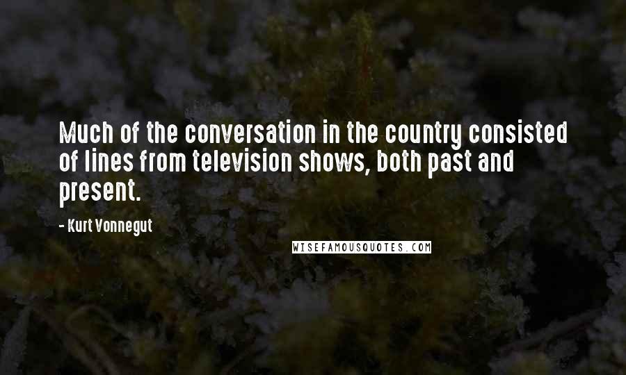 Kurt Vonnegut Quotes: Much of the conversation in the country consisted of lines from television shows, both past and present.