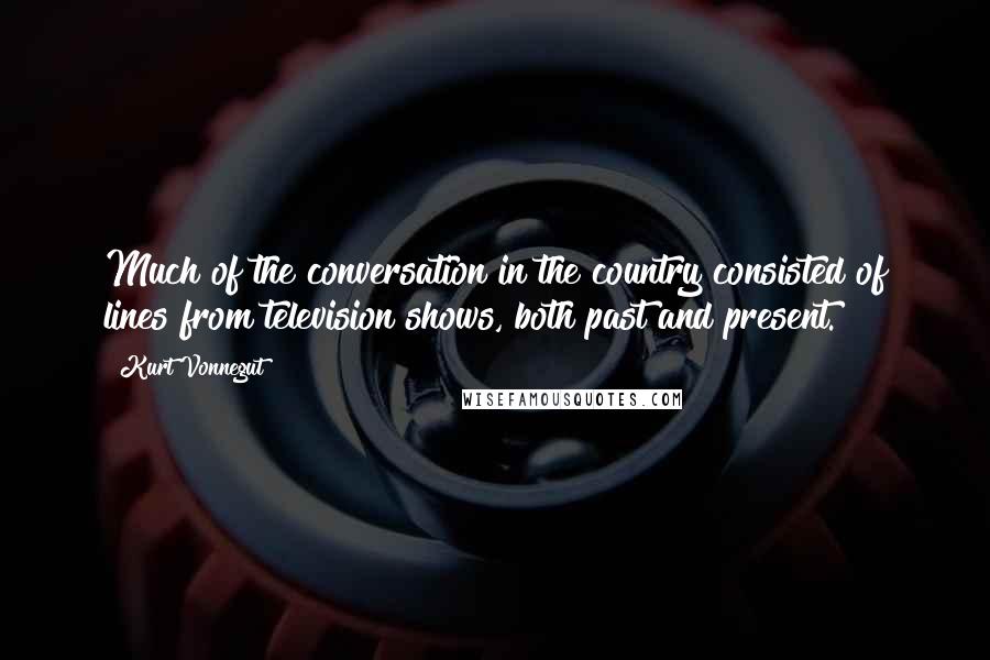 Kurt Vonnegut Quotes: Much of the conversation in the country consisted of lines from television shows, both past and present.