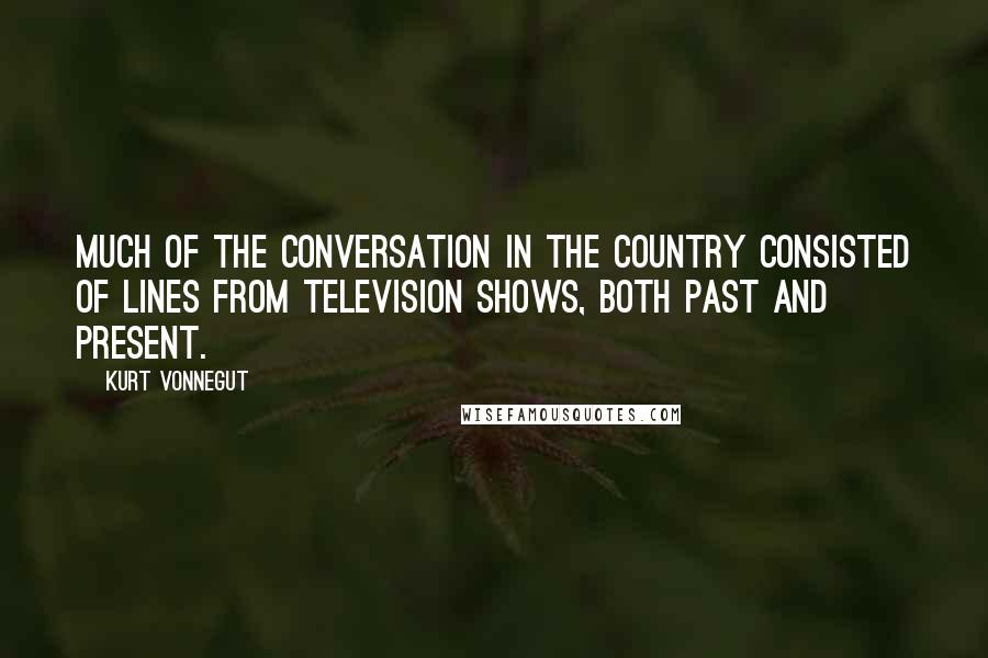 Kurt Vonnegut Quotes: Much of the conversation in the country consisted of lines from television shows, both past and present.