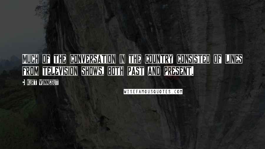 Kurt Vonnegut Quotes: Much of the conversation in the country consisted of lines from television shows, both past and present.