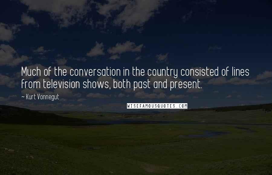 Kurt Vonnegut Quotes: Much of the conversation in the country consisted of lines from television shows, both past and present.