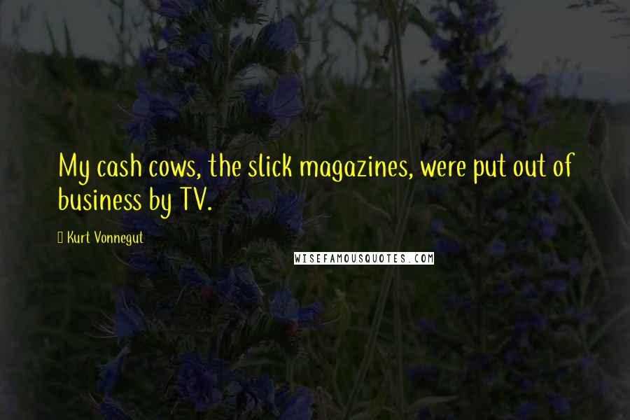 Kurt Vonnegut Quotes: My cash cows, the slick magazines, were put out of business by TV.