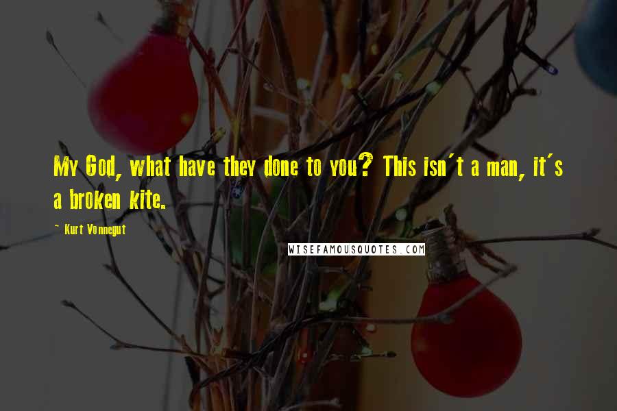 Kurt Vonnegut Quotes: My God, what have they done to you? This isn't a man, it's a broken kite.