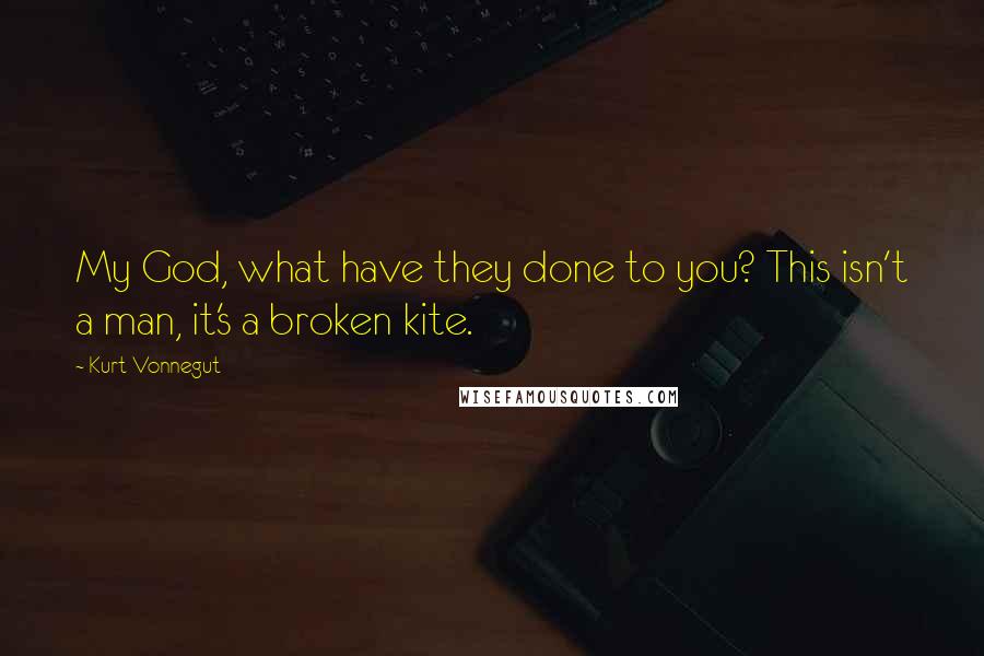 Kurt Vonnegut Quotes: My God, what have they done to you? This isn't a man, it's a broken kite.