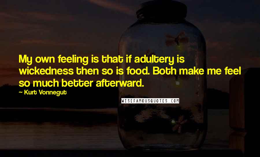 Kurt Vonnegut Quotes: My own feeling is that if adultery is wickedness then so is food. Both make me feel so much better afterward.