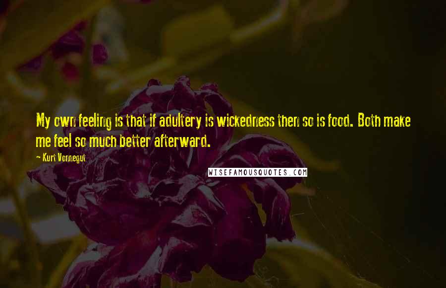 Kurt Vonnegut Quotes: My own feeling is that if adultery is wickedness then so is food. Both make me feel so much better afterward.