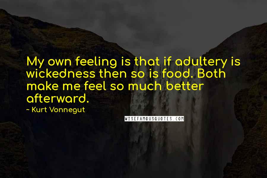 Kurt Vonnegut Quotes: My own feeling is that if adultery is wickedness then so is food. Both make me feel so much better afterward.