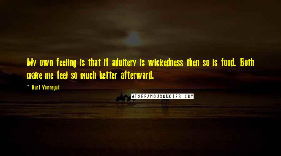 Kurt Vonnegut Quotes: My own feeling is that if adultery is wickedness then so is food. Both make me feel so much better afterward.