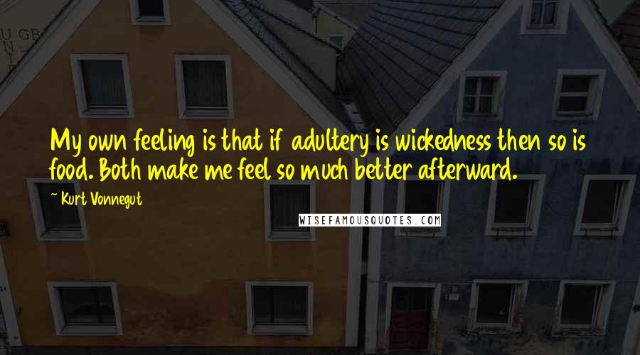 Kurt Vonnegut Quotes: My own feeling is that if adultery is wickedness then so is food. Both make me feel so much better afterward.