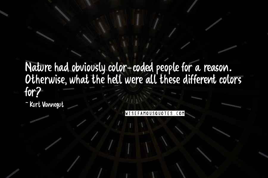 Kurt Vonnegut Quotes: Nature had obviously color-coded people for a reason. Otherwise, what the hell were all these different colors for?