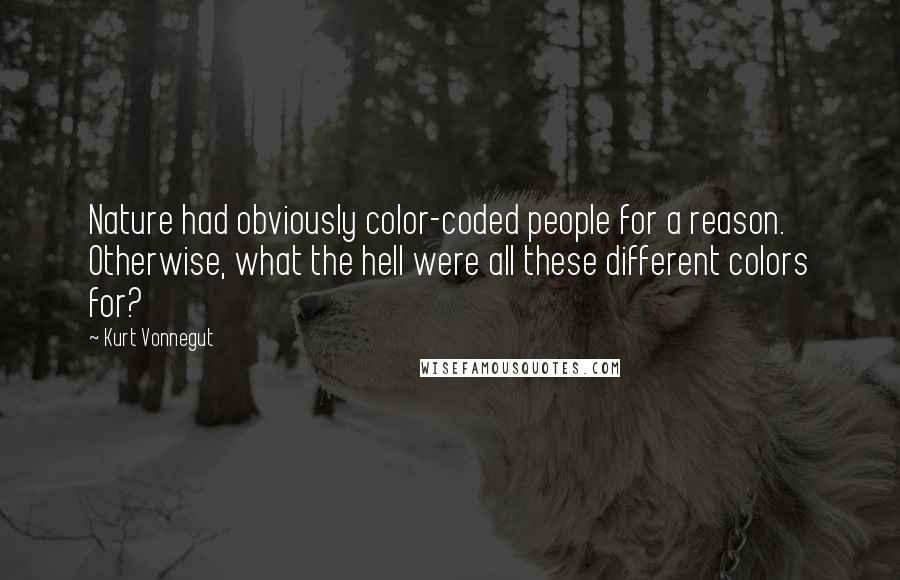 Kurt Vonnegut Quotes: Nature had obviously color-coded people for a reason. Otherwise, what the hell were all these different colors for?