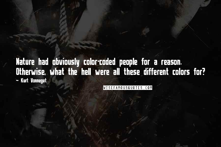 Kurt Vonnegut Quotes: Nature had obviously color-coded people for a reason. Otherwise, what the hell were all these different colors for?