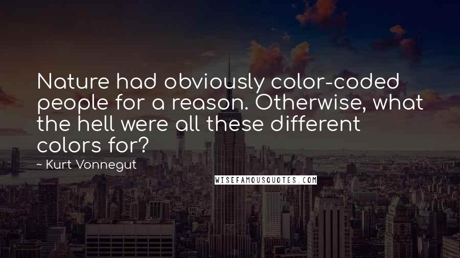 Kurt Vonnegut Quotes: Nature had obviously color-coded people for a reason. Otherwise, what the hell were all these different colors for?