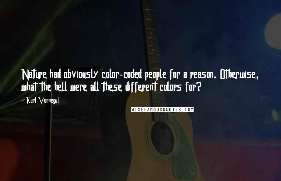 Kurt Vonnegut Quotes: Nature had obviously color-coded people for a reason. Otherwise, what the hell were all these different colors for?