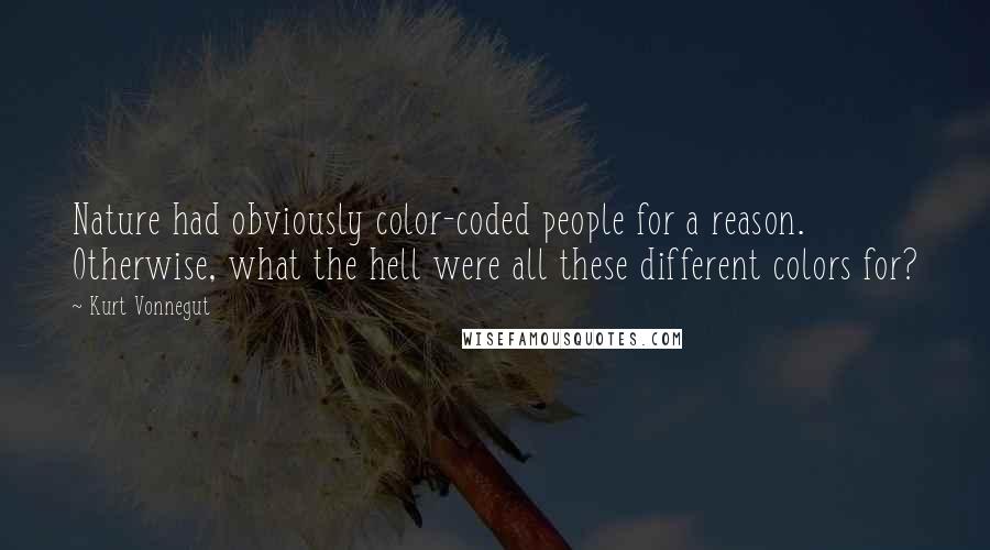 Kurt Vonnegut Quotes: Nature had obviously color-coded people for a reason. Otherwise, what the hell were all these different colors for?