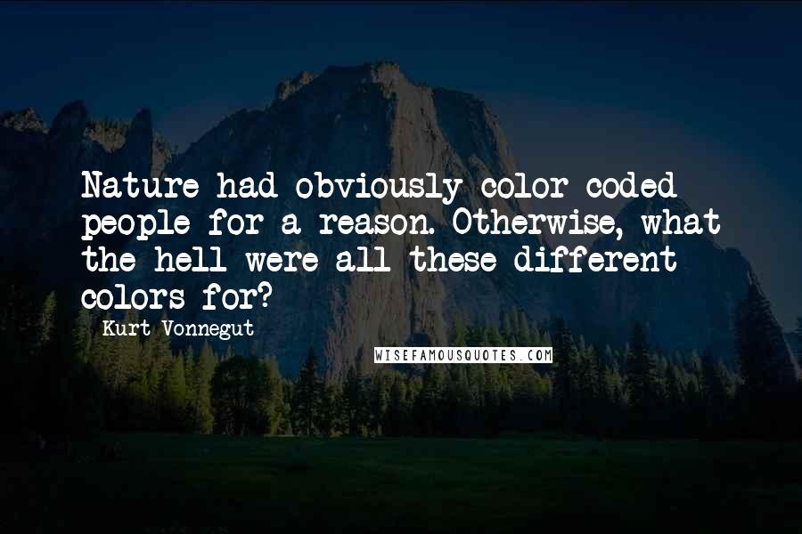 Kurt Vonnegut Quotes: Nature had obviously color-coded people for a reason. Otherwise, what the hell were all these different colors for?