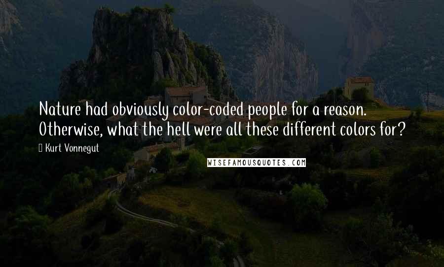 Kurt Vonnegut Quotes: Nature had obviously color-coded people for a reason. Otherwise, what the hell were all these different colors for?