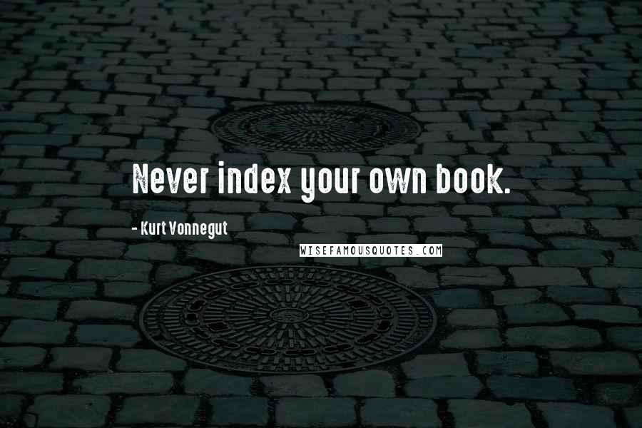 Kurt Vonnegut Quotes: Never index your own book.