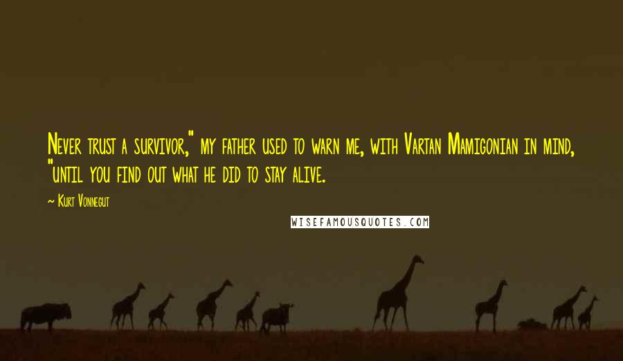 Kurt Vonnegut Quotes: Never trust a survivor," my father used to warn me, with Vartan Mamigonian in mind, "until you find out what he did to stay alive.