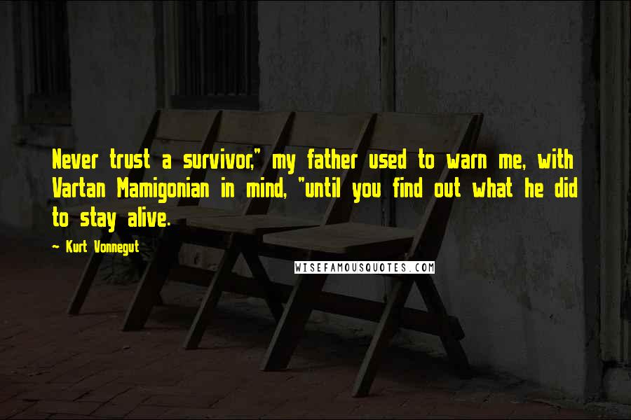 Kurt Vonnegut Quotes: Never trust a survivor," my father used to warn me, with Vartan Mamigonian in mind, "until you find out what he did to stay alive.