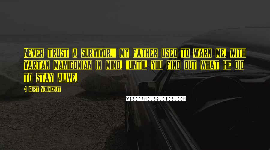 Kurt Vonnegut Quotes: Never trust a survivor," my father used to warn me, with Vartan Mamigonian in mind, "until you find out what he did to stay alive.
