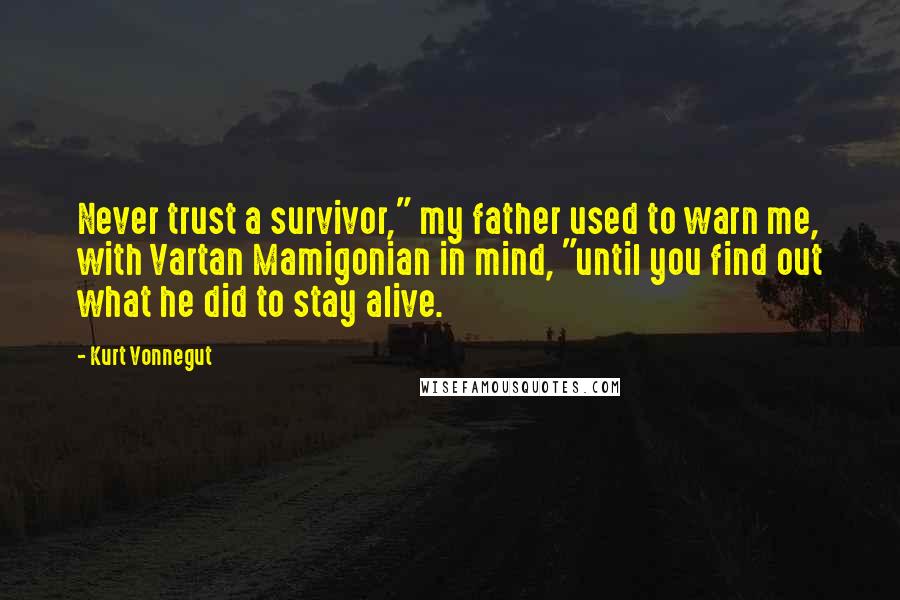 Kurt Vonnegut Quotes: Never trust a survivor," my father used to warn me, with Vartan Mamigonian in mind, "until you find out what he did to stay alive.