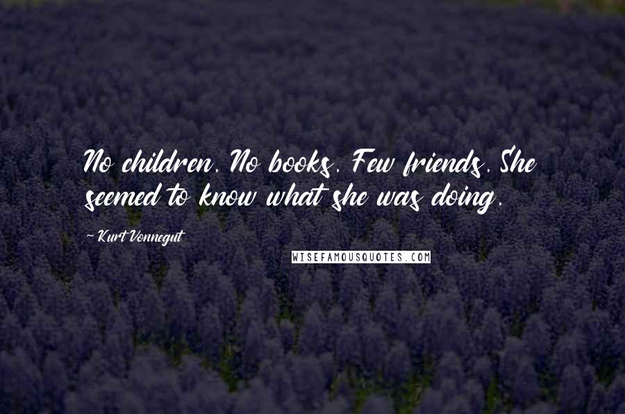 Kurt Vonnegut Quotes: No children. No books. Few friends. She seemed to know what she was doing.