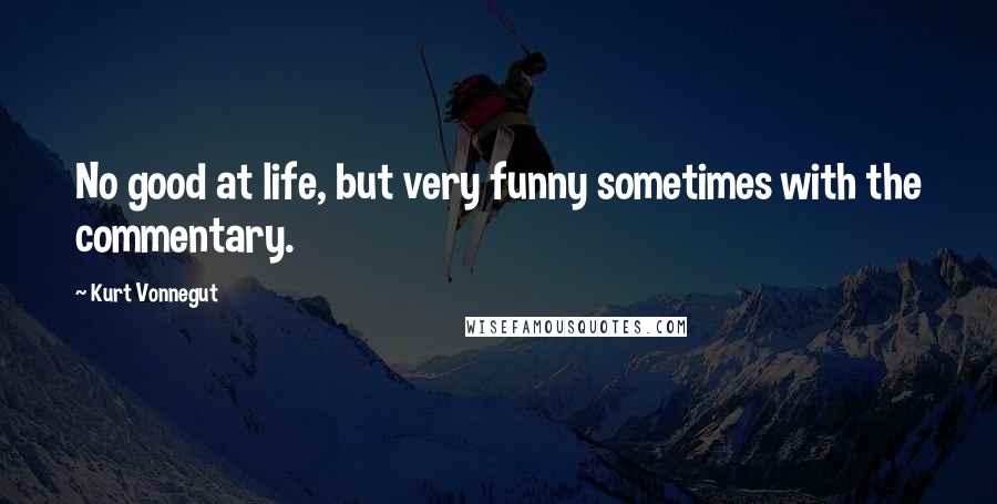 Kurt Vonnegut Quotes: No good at life, but very funny sometimes with the commentary.