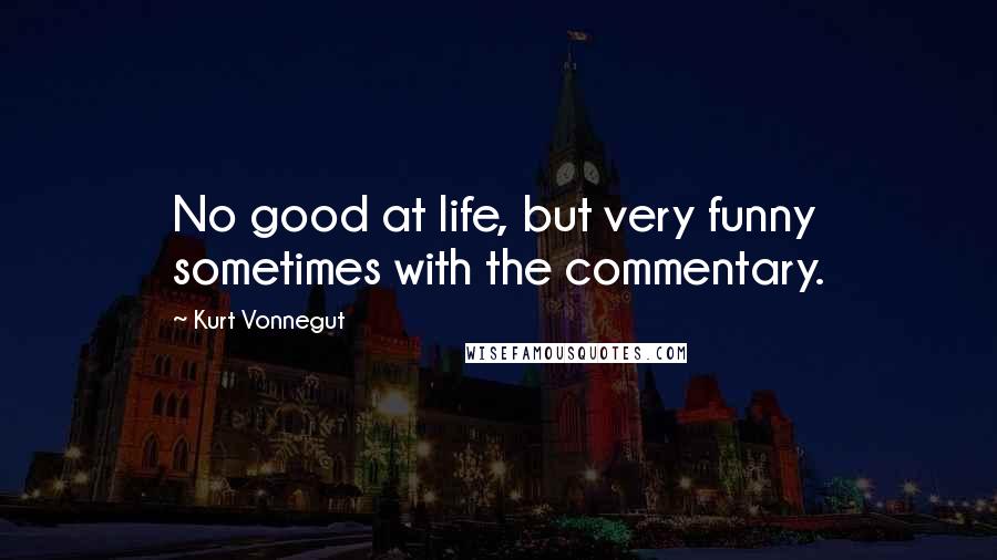 Kurt Vonnegut Quotes: No good at life, but very funny sometimes with the commentary.