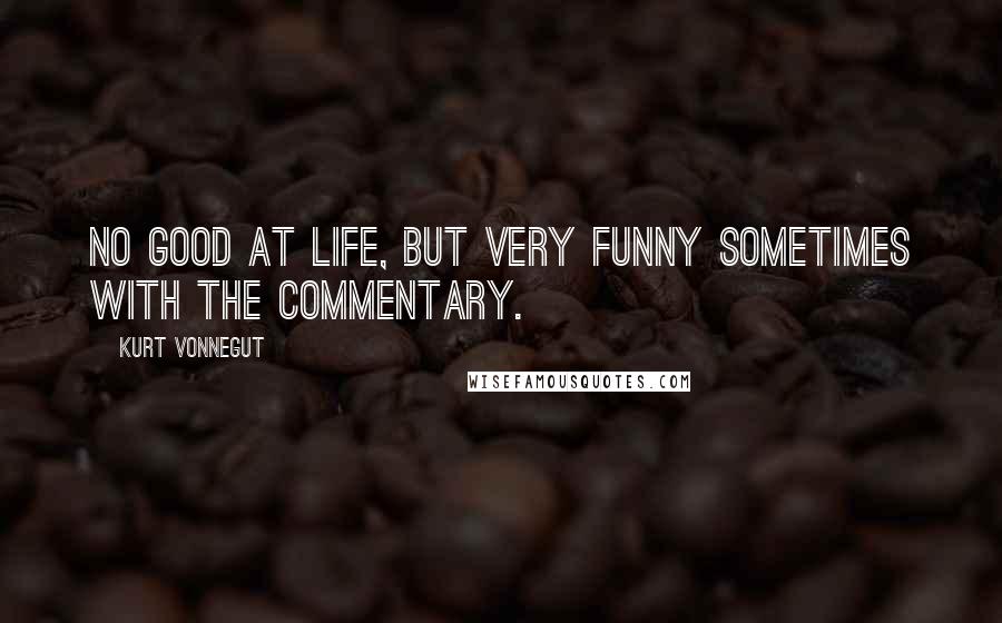 Kurt Vonnegut Quotes: No good at life, but very funny sometimes with the commentary.