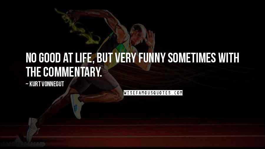 Kurt Vonnegut Quotes: No good at life, but very funny sometimes with the commentary.