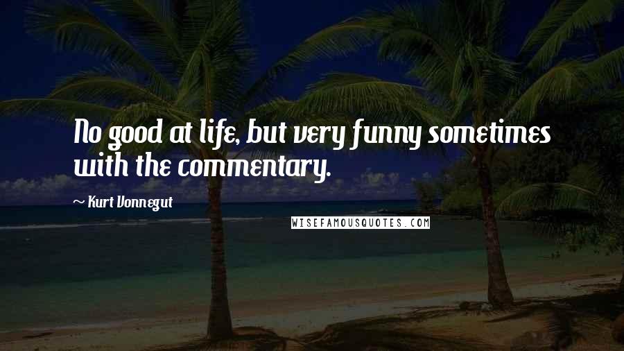 Kurt Vonnegut Quotes: No good at life, but very funny sometimes with the commentary.