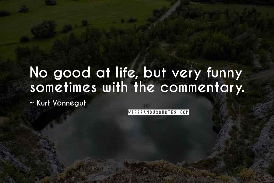 Kurt Vonnegut Quotes: No good at life, but very funny sometimes with the commentary.