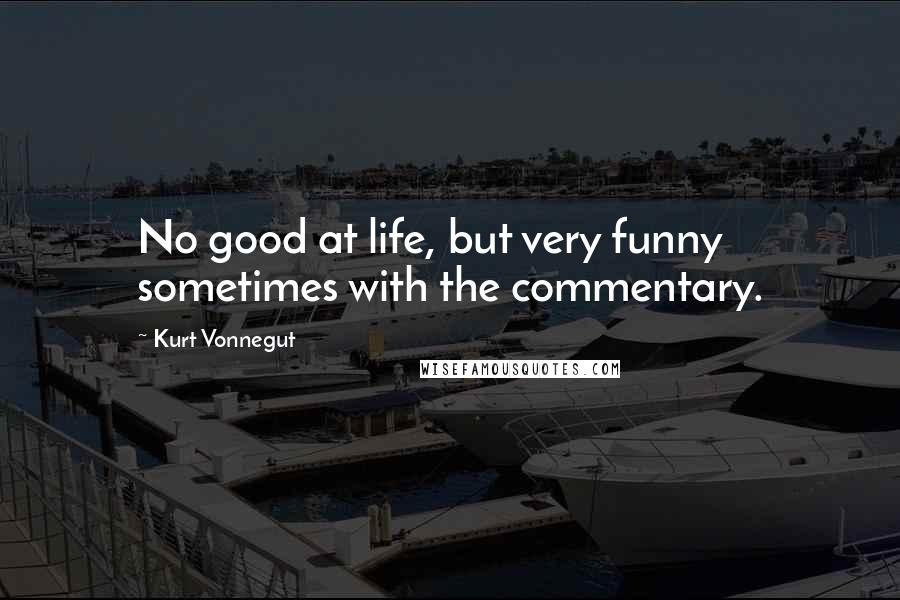 Kurt Vonnegut Quotes: No good at life, but very funny sometimes with the commentary.