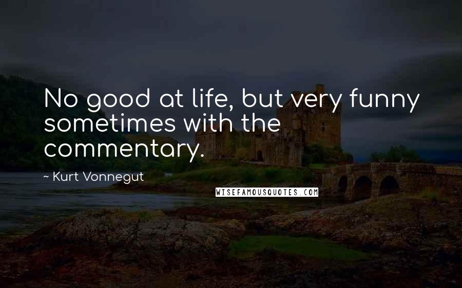 Kurt Vonnegut Quotes: No good at life, but very funny sometimes with the commentary.