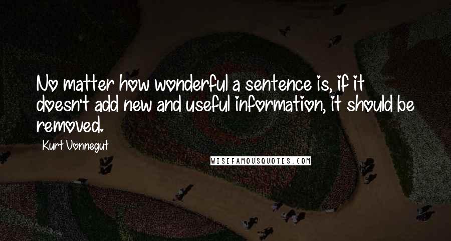 Kurt Vonnegut Quotes: No matter how wonderful a sentence is, if it doesn't add new and useful information, it should be removed.
