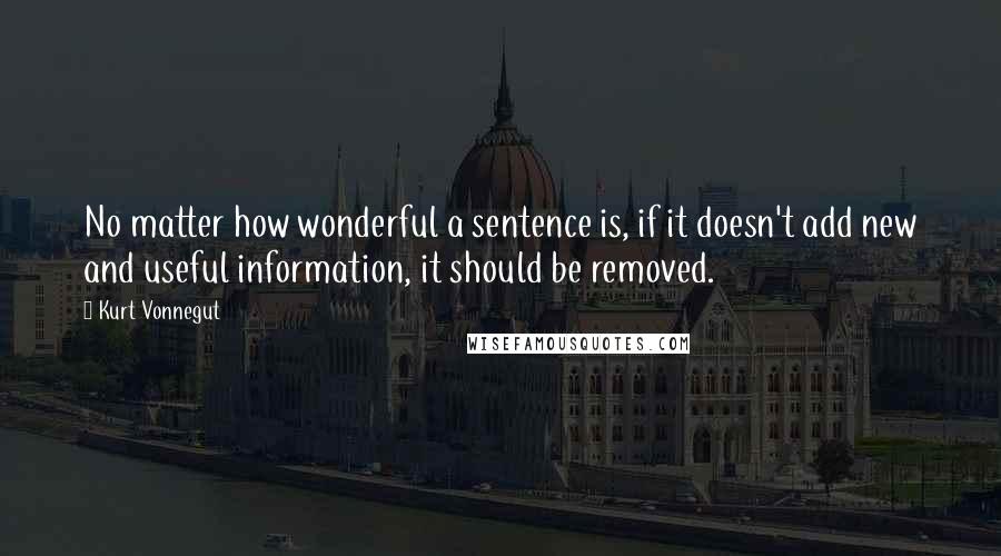 Kurt Vonnegut Quotes: No matter how wonderful a sentence is, if it doesn't add new and useful information, it should be removed.