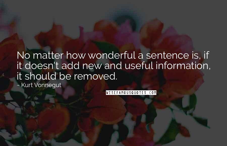 Kurt Vonnegut Quotes: No matter how wonderful a sentence is, if it doesn't add new and useful information, it should be removed.