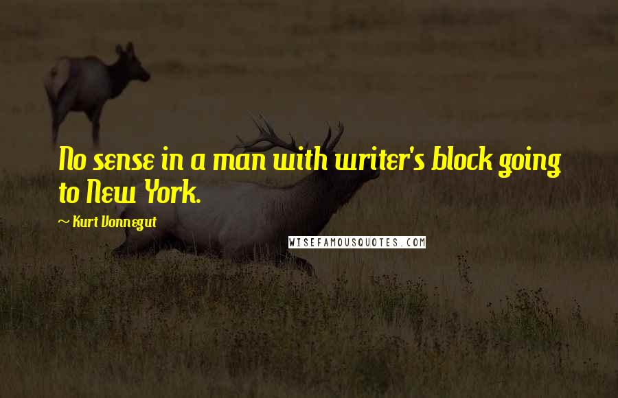 Kurt Vonnegut Quotes: No sense in a man with writer's block going to New York.