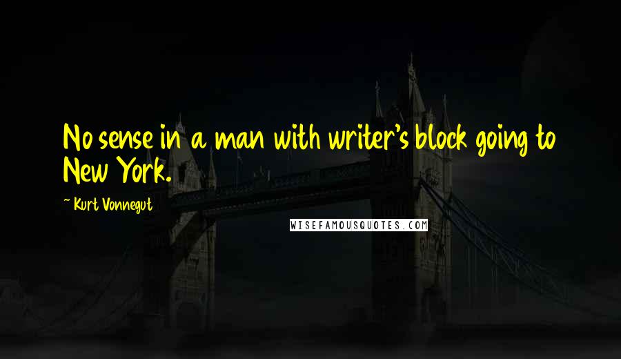 Kurt Vonnegut Quotes: No sense in a man with writer's block going to New York.