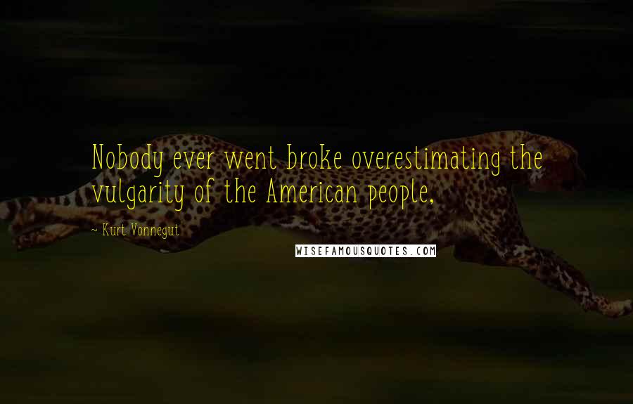 Kurt Vonnegut Quotes: Nobody ever went broke overestimating the vulgarity of the American people,
