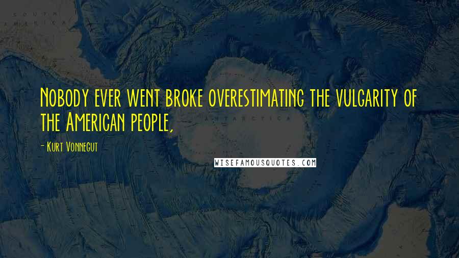 Kurt Vonnegut Quotes: Nobody ever went broke overestimating the vulgarity of the American people,