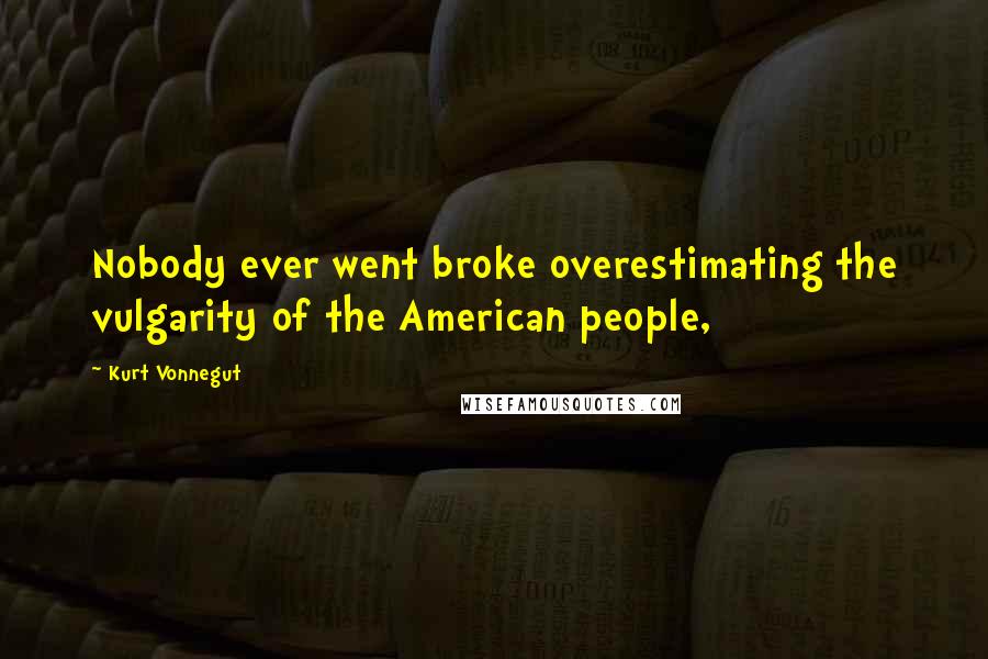 Kurt Vonnegut Quotes: Nobody ever went broke overestimating the vulgarity of the American people,