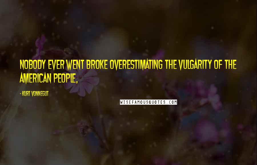 Kurt Vonnegut Quotes: Nobody ever went broke overestimating the vulgarity of the American people,