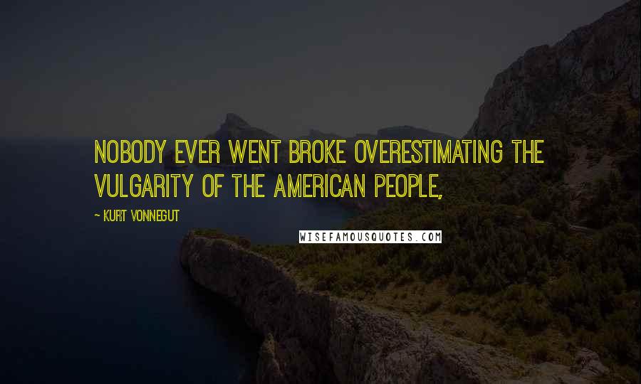 Kurt Vonnegut Quotes: Nobody ever went broke overestimating the vulgarity of the American people,