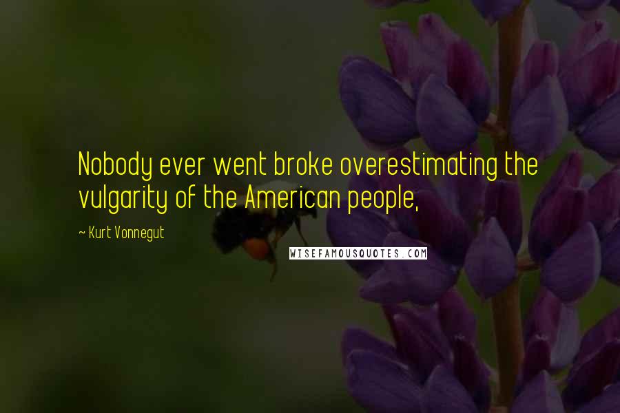 Kurt Vonnegut Quotes: Nobody ever went broke overestimating the vulgarity of the American people,