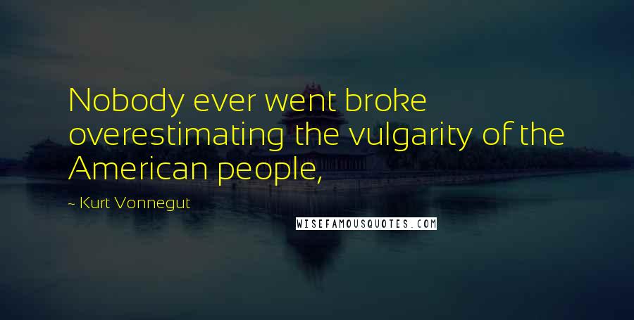 Kurt Vonnegut Quotes: Nobody ever went broke overestimating the vulgarity of the American people,